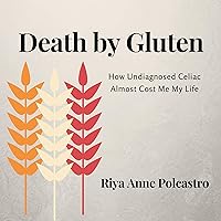 Death by Gluten: How Undiagnosed Celiac Almost Cost Me My Life Death by Gluten: How Undiagnosed Celiac Almost Cost Me My Life Audible Audiobook Paperback