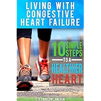 Living With Congestive Heart Failure: 10 Simple Steps To A Healthier Heart Living With Congestive Heart Failure: 10 Simple Steps To A Healthier Heart Kindle Paperback