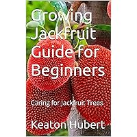 Growing Jackfruit Guide for Beginners: Caring for Jackfruit Trees Growing Jackfruit Guide for Beginners: Caring for Jackfruit Trees Kindle Paperback