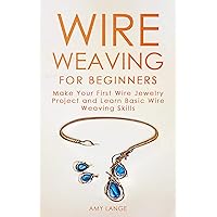 Wire Weaving for Beginners: Make Your First Wire Jewelry Project and Learn Wire Weaving Skills (Wire Weaving From Scratch Book 1) Wire Weaving for Beginners: Make Your First Wire Jewelry Project and Learn Wire Weaving Skills (Wire Weaving From Scratch Book 1) Kindle Hardcover Paperback
