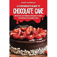 A Chocoholic's Guide to Chocolate Cake: 30 Diverse and Delicious Recipes to Make the Ultimate Chocolate Cake A Chocoholic's Guide to Chocolate Cake: 30 Diverse and Delicious Recipes to Make the Ultimate Chocolate Cake Kindle Paperback