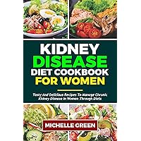 KIDNEY DISEASE DIET COOKBOOK FOR WOMEN: Tasty and Delicious Recipes To Manage Chronic Kidney Disease in Women Through Diets (Healthy Kidneys 4)