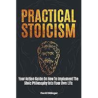 Practical Stoicism: Your Action Guide On How To Implement The Stoic Philosophy Into Your Own Life Practical Stoicism: Your Action Guide On How To Implement The Stoic Philosophy Into Your Own Life Kindle Audible Audiobook Hardcover Paperback