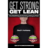 Get Strong Get Lean: A Year of Barbell Training, Intermittent Fasting, and Eating Lots of Protein (Home Gym Strong Book 4)