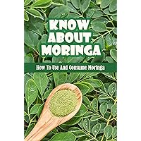 Know About Moringa: How To Use And Consume Moringa