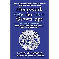 Homework for Grown-Ups: Everything You Learned at School and Promptly Forgot. Elizabeth Foley, Beth Coates Homework for Grown-Ups: Everything You Learned at School and Promptly Forgot. Elizabeth Foley, Beth Coates Paperback Kindle Hardcover