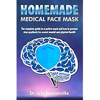 Homemade Medical Face Mask: The complete guide (with 20 tips and more useful) for a perfect mask and how to prevent viral psychosis for correct mental and physical health Homemade Medical Face Mask: The complete guide (with 20 tips and more useful) for a perfect mask and how to prevent viral psychosis for correct mental and physical health Kindle