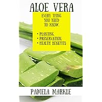ALOE VERA. EVERY THING YOU NEED TO KNOW. PLANTING, PRESERVATION, HEALTH BENEFITS ALOE VERA. EVERY THING YOU NEED TO KNOW. PLANTING, PRESERVATION, HEALTH BENEFITS Kindle Paperback