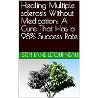 Healing Multiple sclerosis Without Medication: A Cure That Has a 98% Success Rate Healing Multiple sclerosis Without Medication: A Cure That Has a 98% Success Rate Kindle Paperback