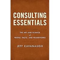 Consulting Essentials: The Art and Science of People, Facts, and Frameworks