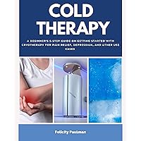 Cold Therapy: A Beginner's 5-Step Guide on Getting Started with Cryotherapy for Pain Relief, Depression, and Other Use Cases Cold Therapy: A Beginner's 5-Step Guide on Getting Started with Cryotherapy for Pain Relief, Depression, and Other Use Cases Kindle Paperback