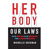 Her Body, Our Laws: On the Front Lines of the Abortion War, from El Salvador to Oklahoma Her Body, Our Laws: On the Front Lines of the Abortion War, from El Salvador to Oklahoma Kindle Paperback Hardcover