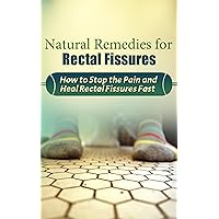 Natural Remedies for Rectal Fissures: How to Stop the Pain and Heal Rectal Fissures Fast
