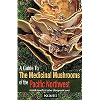 A Guide to the Medicinal Mushrooms of the Pacific Northwest: health benefits and other therapeutic uses