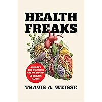 Health Freaks: America's Diet Champions and the Specter of Chronic Illness Health Freaks: America's Diet Champions and the Specter of Chronic Illness Kindle Hardcover Paperback