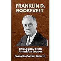FRANKLIN D. ROOSEVELT: The Legacy of an American Leader FRANKLIN D. ROOSEVELT: The Legacy of an American Leader Kindle Hardcover Paperback