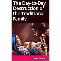 The Day-to-Day Destruction of the Traditional Family The Day-to-Day Destruction of the Traditional Family Kindle