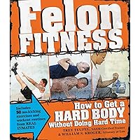 Felon Fitness: How to Get a Hard Body Without Doing Hard Time Felon Fitness: How to Get a Hard Body Without Doing Hard Time Paperback Kindle