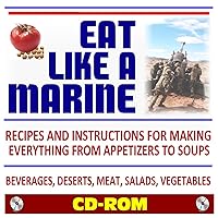 Eat Like a Marine: Official U.S. Marine Corps Recipes and Instructions for Making Everything from Appetizers to Soups! Beverages, Deserts, Meat, Salads, Vegetables (CD-ROM)