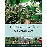 The Forest Garden Greenhouse: How to Design and Manage an Indoor Permaculture Oasis The Forest Garden Greenhouse: How to Design and Manage an Indoor Permaculture Oasis Paperback