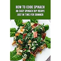 How to Cook Spinach: An Easy Spinach Dip Recipe Just in Time for Summer How to Cook Spinach: An Easy Spinach Dip Recipe Just in Time for Summer Kindle Paperback