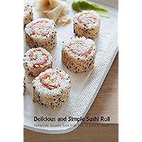 Delicious and Simple Sushi Roll: Homemade Japanese Sushi Rolls That To Good To Resist: Sushi Cookbook Delicious and Simple Sushi Roll: Homemade Japanese Sushi Rolls That To Good To Resist: Sushi Cookbook Kindle Paperback
