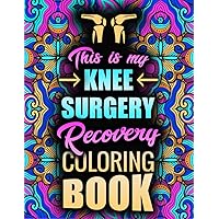 KNEE SURGERY Recovery Coloring Book: Hilarious and Relatable After Knee Surgery Gift For Relaxation and Stress Relief