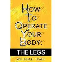 How To Operate Your Body - the Legs: The Manual For Body Movement That Life Doesn't Give You How To Operate Your Body - the Legs: The Manual For Body Movement That Life Doesn't Give You Kindle Paperback