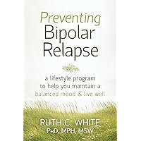 Preventing Bipolar Relapse: A Lifestyle Program to Help You Maintain a Balanced Mood and Live Well Preventing Bipolar Relapse: A Lifestyle Program to Help You Maintain a Balanced Mood and Live Well Paperback Kindle