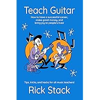 Teach Guitar : How to have a successful career, make great money, and bring joy to people's lives! Teach Guitar : How to have a successful career, make great money, and bring joy to people's lives! Kindle Paperback