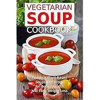 Vegetarian Soup Cookbook: Fabulous Plant-Based Soups and Broths for Better Health and Natural Weight Loss: Healthy Recipes for Weight Loss (Souping, Soup Diet and Cleanse) Vegetarian Soup Cookbook: Fabulous Plant-Based Soups and Broths for Better Health and Natural Weight Loss: Healthy Recipes for Weight Loss (Souping, Soup Diet and Cleanse) Kindle Paperback