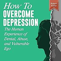 How to Overcome Depression: The Human Experience of Denial, Abuse, and Vulnerable Ego How to Overcome Depression: The Human Experience of Denial, Abuse, and Vulnerable Ego Audible Audiobook Kindle Paperback