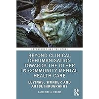Beyond Clinical Dehumanisation towards the Other in Community Mental Health Care: Levinas, Wonder and Autoethnography (Psychology and the Other) Beyond Clinical Dehumanisation towards the Other in Community Mental Health Care: Levinas, Wonder and Autoethnography (Psychology and the Other) Kindle Hardcover Paperback