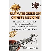 ULTIMATE GUIDE ON CHINESE MEDICINE: The Comprehensive Herbal Remedies for Different Ailments with DIY Preparation Instructions to Prepare Them ULTIMATE GUIDE ON CHINESE MEDICINE: The Comprehensive Herbal Remedies for Different Ailments with DIY Preparation Instructions to Prepare Them Kindle Paperback