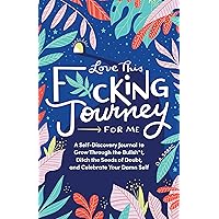 Love This F*cking Journey for Me: A Self-Discovery Journal to Grow Through the Bullsh*t, Ditch the Seeds of Doubt, and Celebrate Your Damn Self ... Journal) (Calendars & Gifts to Swear By)