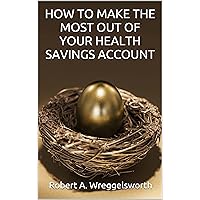 HOW TO MAKE THE MOST OUT OF YOUR HEALTH SAVINGS ACCOUNT: (Updated for 2022)