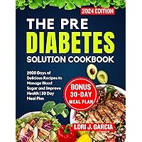 The Pre Diabetes Solution Cookbook : 2000 Days of Delicious Recipes to Manage Blood Sugar and Improve Health | 30 Day Meal Plan (Discover the Secrets to Longevity and Vital Living) The Pre Diabetes Solution Cookbook : 2000 Days of Delicious Recipes to Manage Blood Sugar and Improve Health | 30 Day Meal Plan (Discover the Secrets to Longevity and Vital Living) Kindle Paperback