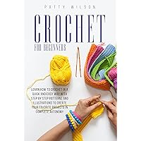 Crochet Guide For Beginners: Learn How To Crochet In A Quick And Easy Way With Step By Step Patterns And Illustrations To Create Your Favorite Projects ... Autonomy (CROCHET FOR BEGINNERS Book 1)