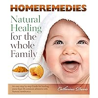 HOME REMEDIES Natural Healing for the Whole Family: An easy step by step guide for healing more than 50 common ailments with Natural Antibiotics