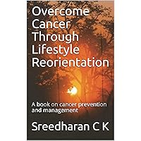Overcome Cancer Through Lifestyle Reorientation: A book on cancer prevention and management Overcome Cancer Through Lifestyle Reorientation: A book on cancer prevention and management Kindle Paperback