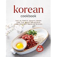 Korean Cookbook: The Ultimate Recipe Book for the Most Delicious and Perfect Korean Dishes Korean Cookbook: The Ultimate Recipe Book for the Most Delicious and Perfect Korean Dishes Kindle Paperback