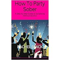 How To Party Sober: A Step by Step Guide to Socialising Without Alcohol (Sober is The New Black) How To Party Sober: A Step by Step Guide to Socialising Without Alcohol (Sober is The New Black) Kindle