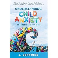 Understanding Child Anxiety: Time tested and proven techniques to help manage kids’ anxiety and what triggers it. Understanding Child Anxiety: Time tested and proven techniques to help manage kids’ anxiety and what triggers it. Kindle Paperback