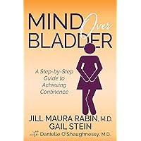 Mind Over Bladder: A Step-by-Step Guide to Achieving Continence Mind Over Bladder: A Step-by-Step Guide to Achieving Continence Kindle Paperback