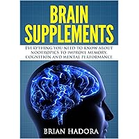 Brain Supplements: Everything You Need to Know About Nootropics to Improve Memory, Cognition and Mental Performance Brain Supplements: Everything You Need to Know About Nootropics to Improve Memory, Cognition and Mental Performance Kindle Paperback