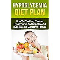 Hypoglycemia Book : Hypoglycemia Diet Plan - How To Effectively Reverse Hypoglycemia And Rapidly Avoid Hypoglycemia Symptoms Forever (Hypoglycemia,Hypoglycemia Diet,Diet Plans,Hypoglycemia Cure)