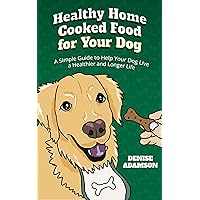 Healthy Home Cooked Food for Your Dog: A Simple Guide to Help Your Dog Live a Healthier and Longer Life Healthy Home Cooked Food for Your Dog: A Simple Guide to Help Your Dog Live a Healthier and Longer Life Kindle Paperback