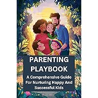 Parenting Playbook: A Comprehensive Guide For Nurturing Happy And Successful Kids Parenting Playbook: A Comprehensive Guide For Nurturing Happy And Successful Kids Kindle Paperback