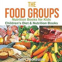 The Food Groups - Nutrition Books for Kids Children's Diet & Nutrition Books The Food Groups - Nutrition Books for Kids Children's Diet & Nutrition Books Paperback Kindle