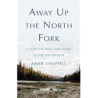 Away Up the North Fork: A Girl’s Search for Home in the Wilderness Away Up the North Fork: A Girl’s Search for Home in the Wilderness Kindle Paperback